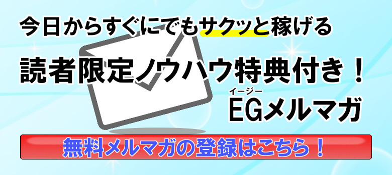 今日からすぐにでもサクッと稼げる読者限定ノウハウ特典付き！EGメルマガ